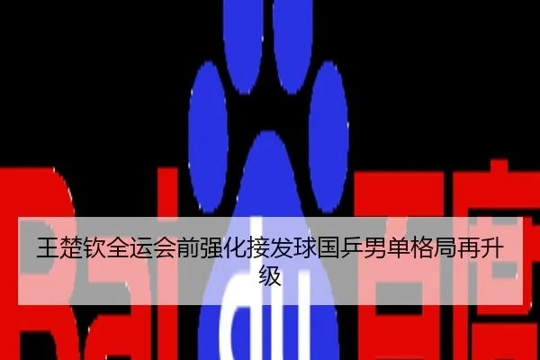 王楚钦全运会前强化接发球国乒男单格局再升级