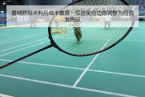 曼城欧冠失利后战术复盘：瓜迪奥拉边路调整为何引发热议