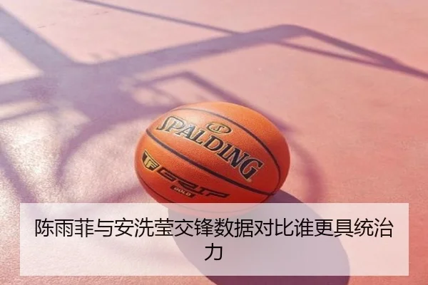 陈雨菲与安洗莹交锋数据对比谁更具统治力